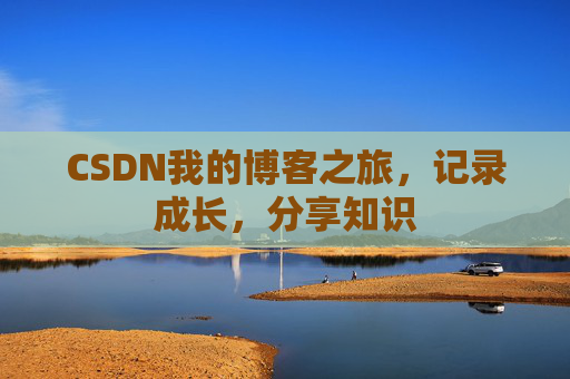 CSDN我的博客之旅,记录成长,分享知识 CSDN我的博客之旅,记录成长,分享知识